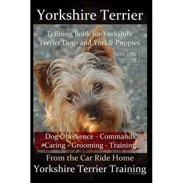 Yorkshire Terrier Training Book for Yorkshire Terrier Dogs and Yorkie Puppies by D!g This Dog Obedience - Commands - Caring - Grooming - Training: Fro