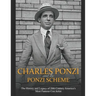 Charles Ponzi and the Ponzi Scheme: The History and Legacy of 20th Century America's Most Famous Con Artist