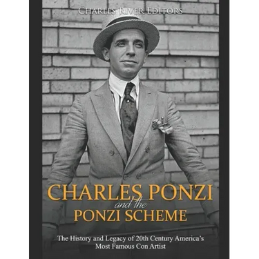 Charles Ponzi and the Ponzi Scheme: The History and Legacy of 20th Century America's Most Famous Con Artist