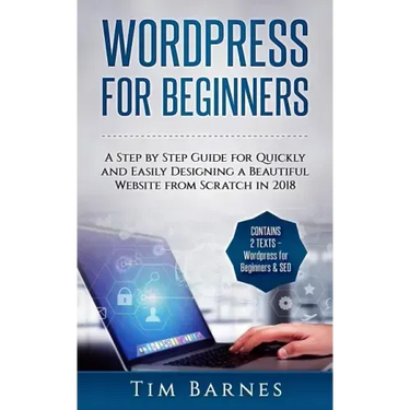 Wordpress for Beginners: A Step by Step Guide for Quickly and Easily Designing a Beautiful Website from Scratch in 2018 (Contains 2 Texts - Wor
