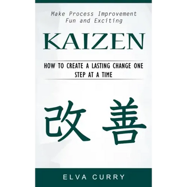Kaizen: Make Process Improvement Fun and Exciting (How to Create a Lasting Change One Step at a Time)