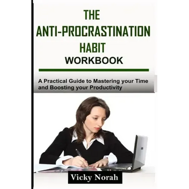 The Anti-Procrastination Habit Workbook: A Practical Guide to Mastering Your Time and Boosting Your Productivity