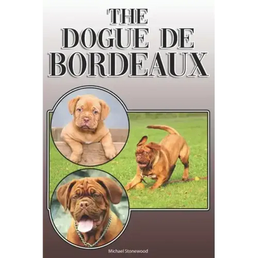 The Dogue de Bordeaux: A Complete and Comprehensive Owners Guide To: Buying, Owning, Health, Grooming, Training, Obedience, Understanding and