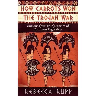 How Carrots Won the Trojan War: Curious (But True) Stories of Common Vegetables