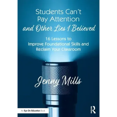 Students Can't Pay Attention and Other Lies I Believed: 16 Lessons to Improve Foundational Skills and Reclaim Your Classroom