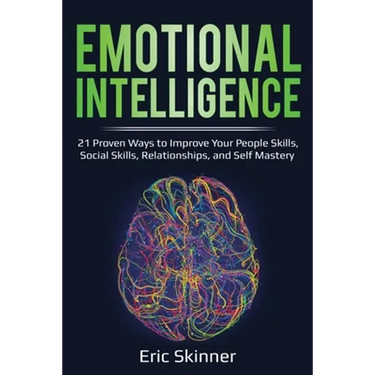 Emotional Intelligence: 21 Proven Ways to Improve Your People Skills, Social Skills, Relationships, and Self-Mastery