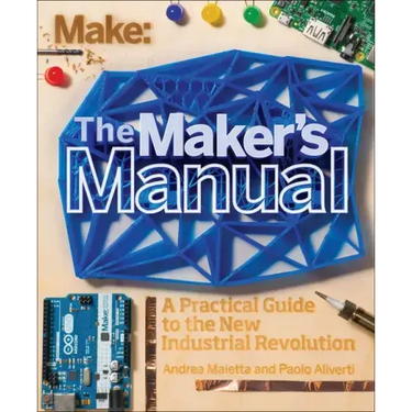 The Maker's Manual: A Practical Guide to the New Industrial Revolution
