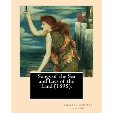 Songs of the Sea and Lays of the Land (1895). By: Charles Godfrey Leland: Charles Godfrey Leland (August 15, 1824 - March 20, 1903) was an American hu