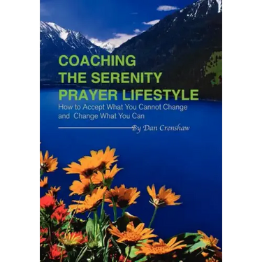 Coaching the Serenity Prayer Lifestyle: How to Accept What You Cannot Change and Change What You Can