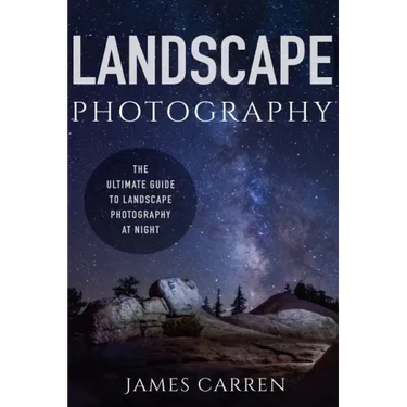 Landscape Photography: The Ultimate Guide to Landscape Photography At Night