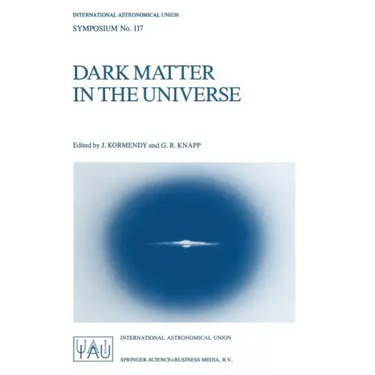 Dark Matter in the Universe: Proceedings of the 117th Symposium of the International Astronomical Union Held in Princeton, New Jersey, U.S.A, June 24-