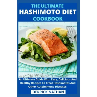 The Ultimate Hashimoto Diet Cookbook: An Ultimate Guide With Easy, Delicious And Healthy Recipes To Treat Hashimotos And Other Autoimmune Diseases