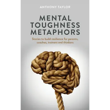 Mental Toughness Metaphors: Stories to build resilience for parents, coaches, trainers and thinkers