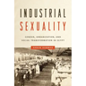 Industrial Sexuality: Gender, Urbanization, and Social Transformation in Egypt