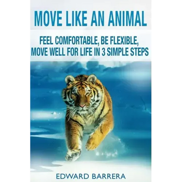 Move Like an Animal: Feel Comfortable, Be Flexible, Move Well for Life in 3 Simple Steps