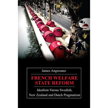 French Welfare State Reform: Idealism Versus Swedish, New Zealand and Dutch Pragmatism