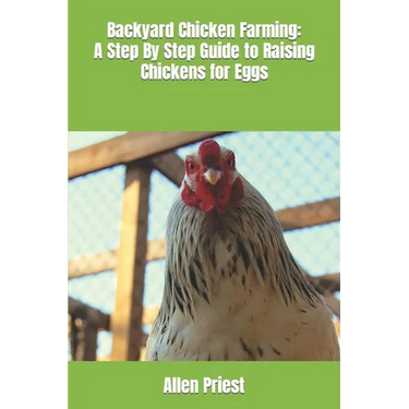Backyard Chicken Farming: A Step By Step Guide to Raising Chickens for Eggs