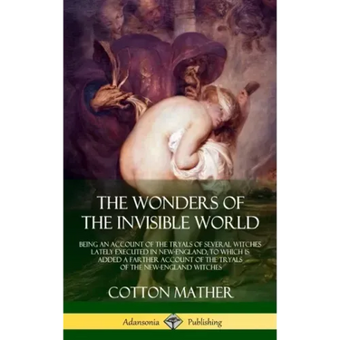 The Wonders of the Invisible World: Being an Account of the Tryals of Several Witches Lately Executed in New-England, to which is added A Farther Acco