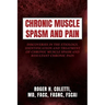 Chronic Muscle Spasm and Pain: Discoveries in the Etiology, Identification and Treatment of Chronic Muscle Spasm and Resultant Chronic Pain