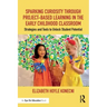 Sparking Curiosity Through Project-Based Learning in the Early Childhood Classroom: Strategies and Tools to Unlock Student Potential
