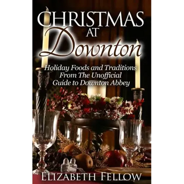 Christmas at Downton: Holiday Foods and Traditions From The Unofficial Guide to Downton Abbey