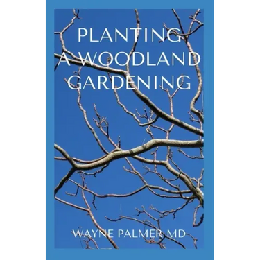 Planting a Woodland Gardening: An Ultimate Guide To Designing and Planting Of Woodland