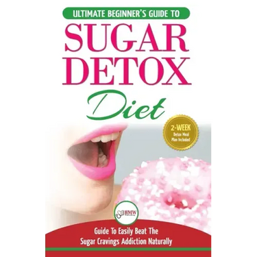 Sugar Detox: The Ultimate Beginner's Diet Guide Recipes Solution To Sugar Detox Your Body & Quickly Beat the Sugar Cravings Addicti