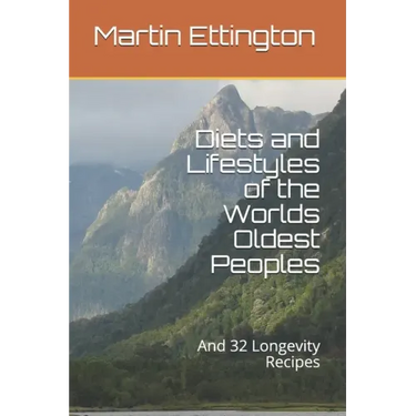 Diets and Lifestyles of the Worlds Oldest Peoples: And 32 Longevity Recipes