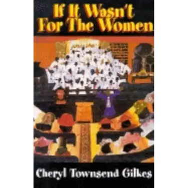 If It Wasn't for the Women...: Black Women's Experience and Womanist Culture in Church and Community