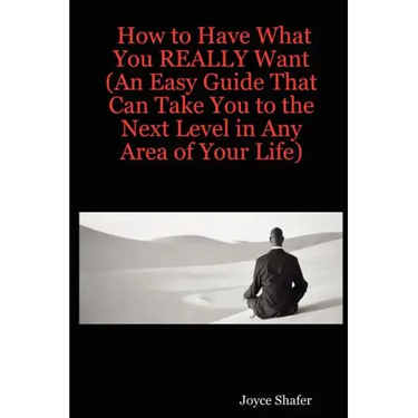 How to Have What You REALLY Want (An Easy Guide That Can Take You to the Next Level in Any Area of Your Life)