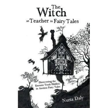 The Witch as Teacher in Fairy Tales: Discovering the Esoteric Truth Hidden in Ancient Fairy Tales