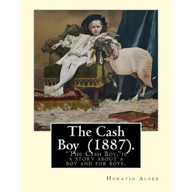 The Cash Boy (1887). By: Horatio Alger: "The Cash Boy," by Horatio Alger, Jr., as the name implies, is a story about a boy and for boys.