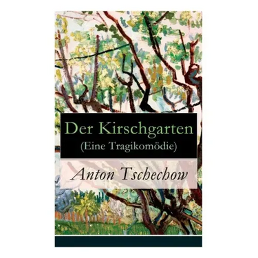 Der Kirschgarten (Eine Tragikomödie): Eine gesellschaftskritische Komödie in vier Akten