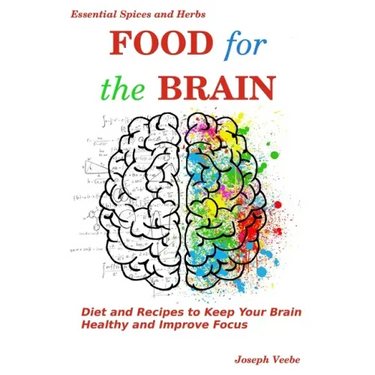 Food for the Brain: Diet and Recipes to Keep Your Brain Healthy and Improve Focus