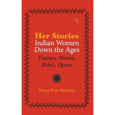 Her-Stories-Indian Women Down the Ages: Thinkers, Workers, Rebels, Queens