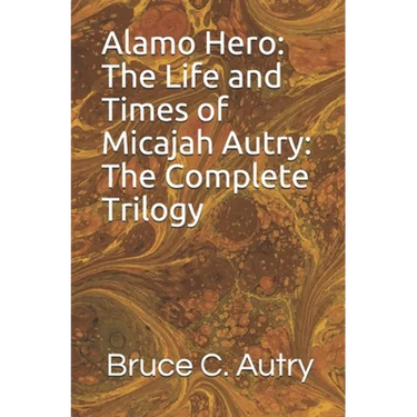 Alamo Hero: The Life and Times of Micajah Autry: The Complete Trilogy