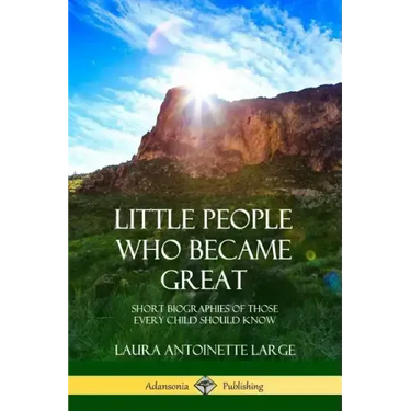 Little People Who Became Great: Short Biographies of Those Every Child Should Know