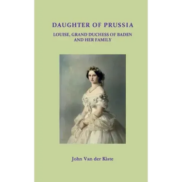 Daughter of Prussia: Louise, Grand Duchess of Baden and her family