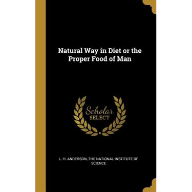 Natural Way in Diet or the Proper Food of Man