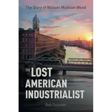 The Lost American Industrialist: The Story of William Madison Wood