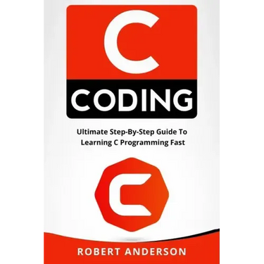 C Coding: Ultimate Step-By-Step Guide to Learning C Programming Fast