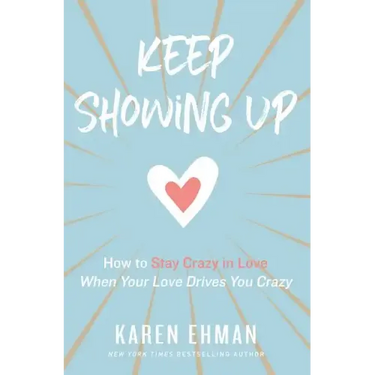 Keep Showing Up: How to Stay Crazy in Love When Your Love Drives You Crazy