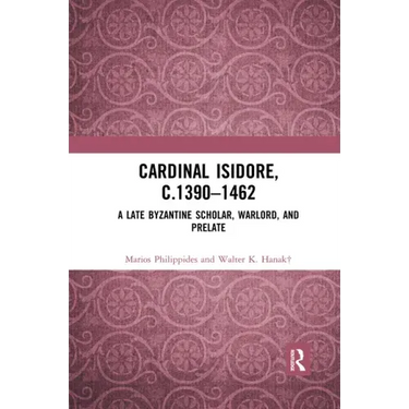 Cardinal Isidore (C.1390-1462): A Late Byzantine Scholar, Warlord, and Prelate