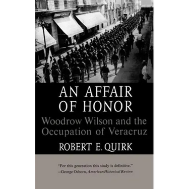 An Affair of Honor: Woodrow Wilson and the Occupation of Veracruz