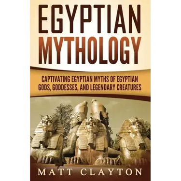 Egyptian Mythology: Captivating Egyptian Myths of Egyptian Gods, Goddesses, and Legendary Creatures