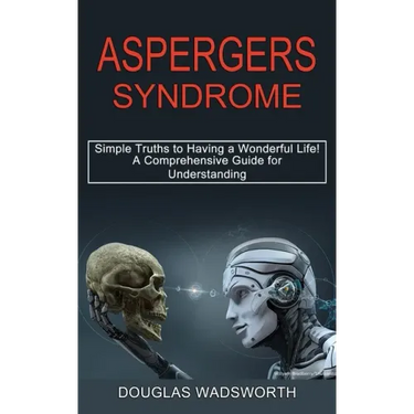 Aspergers Syndrome: A Comprehensive Guide for Understanding (Simple Truths to Having a Wonderful Life!)
