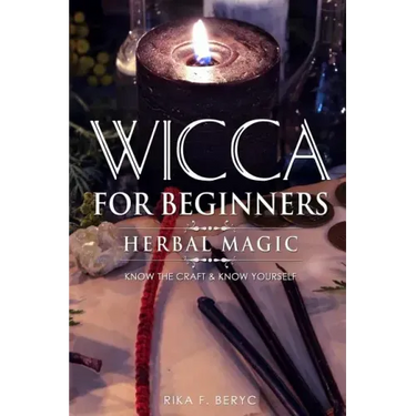 Wicca for Beginners: Herbal Magic List of Plants & Herbs Used in Magick. Magickal Baths, Oils and Teas. Know the Craft & Know Yourself