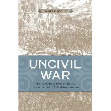 Uncivil War: Five New Orleans Street Battles and the Rise and Fall of Radical Reconstruction