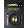 Autophagy: How To Use Your Body's Natural Intelligence For Self-Cleansing, Anti-Aging, and Rapid Weight Loss