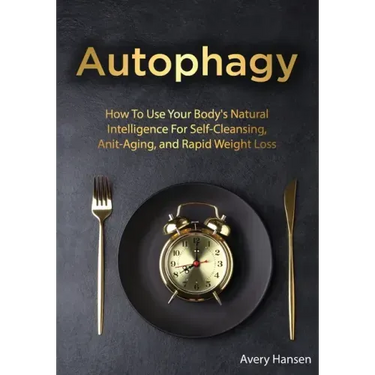 Autophagy: How To Use Your Body's Natural Intelligence For Self-Cleansing, Anti-Aging, and Rapid Weight Loss